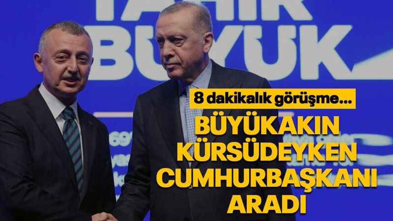 Büyükakın kürsüdeyken Cumhurbaşkanı aradı